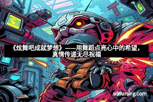 《炫舞吧成就梦想》——用舞蹈点亮心中的希望，真情传递无尽祝福