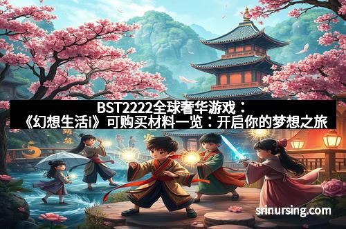BST2222全球奢华游戏：《幻想生活i》可购买材料一览：开启你的梦想之旅