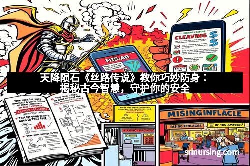 天降陨石《丝路传说》教你巧妙防身：揭秘古今智慧，守护你的安全